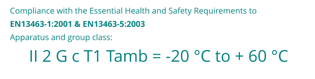 II 2 G c T1 Tamb = -20 C to + 60 C Compliance with the Essential Health and Safety Requirements to  EN13463-1:2001 & EN13463-5:2003 Apparatus and group class: